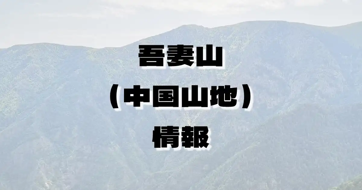 【吾妻山（中国山地）】あづまやま（中国山地・広島県・島根県）の詳細情報