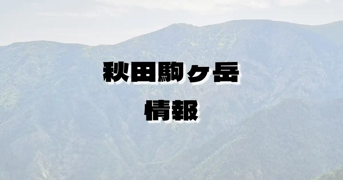 【秋田駒ヶ岳】あきたこまがたけ（奥羽山脈・秋田県）の詳細情報