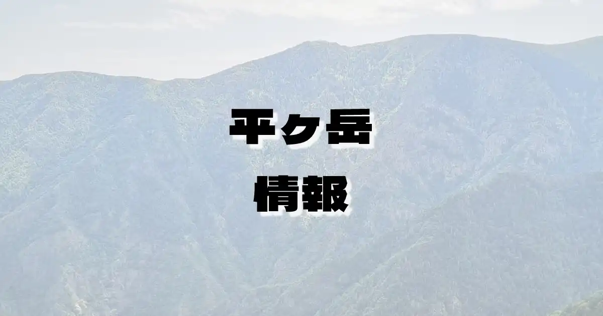 【平ヶ岳】ひらがたけ（三国山脈・新潟県・群馬県）の詳細情報