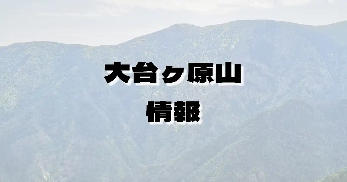 【大台ヶ原山】おおだいがはらやま（台高山脈・三重県・奈良県）の詳細情報