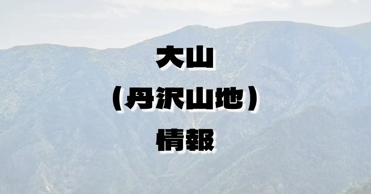 【大山（丹沢山地）】おおやま（丹沢山地・神奈川県）の詳細情報