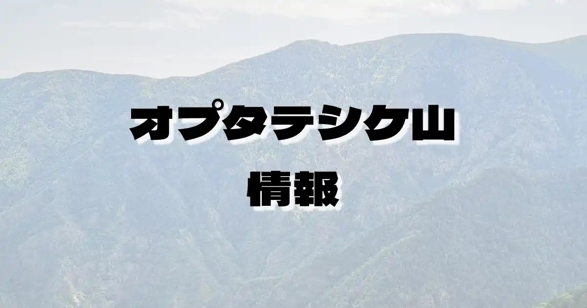 【オプタテシケ山】おぷたてしけやま（石狩山地・北海道）の詳細情報