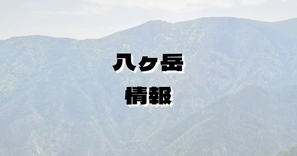 【八ヶ岳】やつがたけ（八ヶ岳連峰・長野県・山梨県）の詳細情報